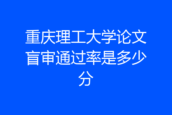 重庆理工大学论文盲审通过率是多少分