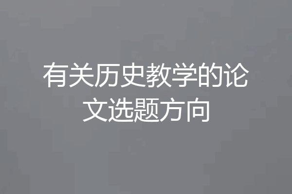 有关历史教学的论文选题方向