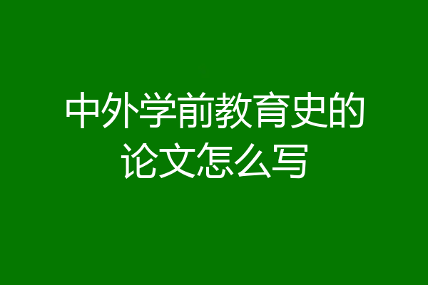 中外学前教育史的论文怎么写