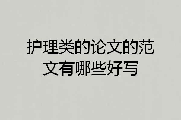 护理类的论文的范文有哪些好写