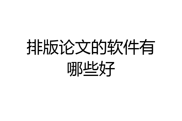 排版论文的软件有哪些好