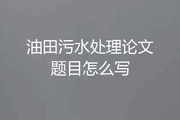 油田污水处理论文题目怎么写