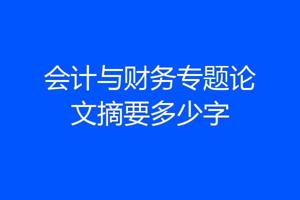 会计与财务专题论文摘要多少字