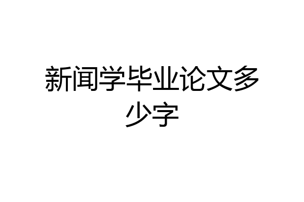 新闻学毕业论文多少字