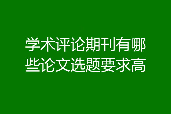 学术评论期刊有哪些论文选题要求高