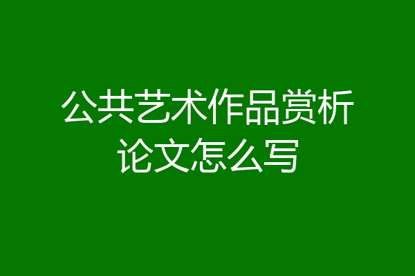公共艺术作品赏析论文怎么写