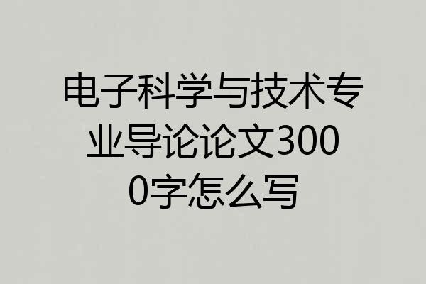 电子科学与技术专业导论论文3000字怎么写