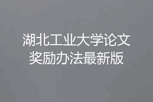 湖北工业大学论文奖励办法最新版