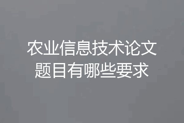 农业信息技术论文题目有哪些要求