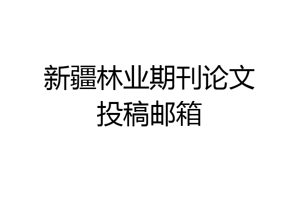 新疆林业期刊论文投稿邮箱