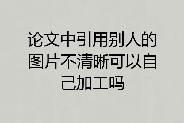 论文中引用别人的图片不清晰可以自己加工吗