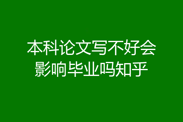 本科论文写不好会影响毕业吗知乎