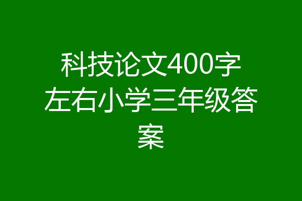 科技论文400字左右小学三年级答案