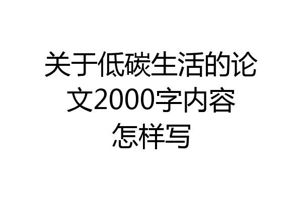 关于低碳生活的论文2000字内容怎样写