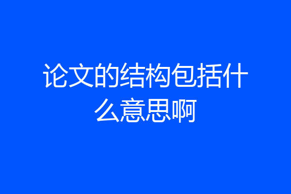 论文的结构包括什么意思啊