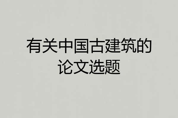有关中国古建筑的论文选题