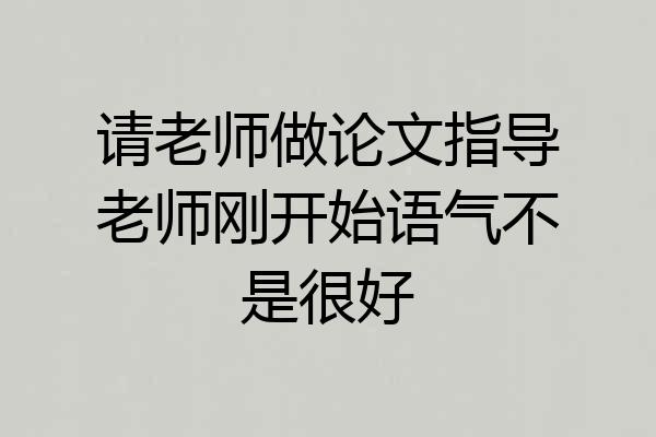 请老师做论文指导老师刚开始语气不是很好