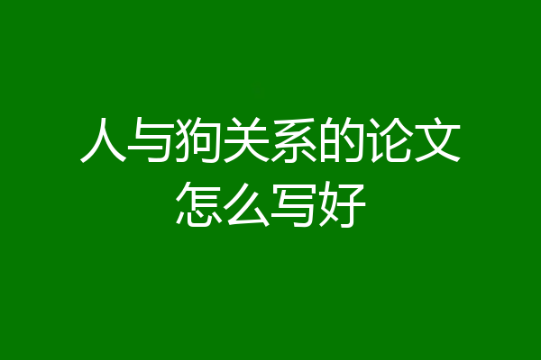 人与狗关系的论文怎么写好