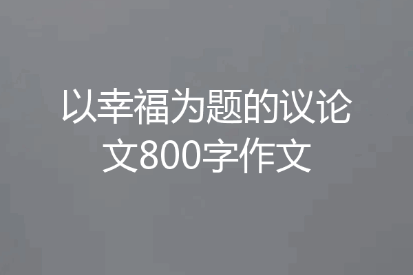 以幸福为题的议论文800字作文