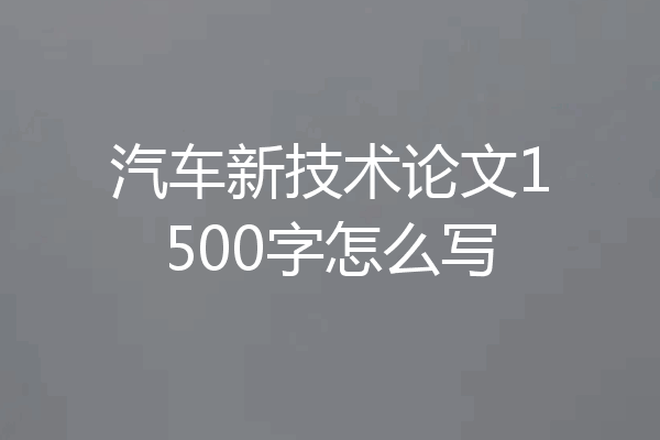 汽车新技术论文1500字怎么写