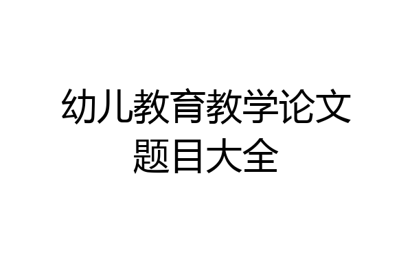 幼儿教育教学论文题目大全