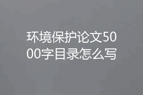 环境保护论文5000字目录怎么写