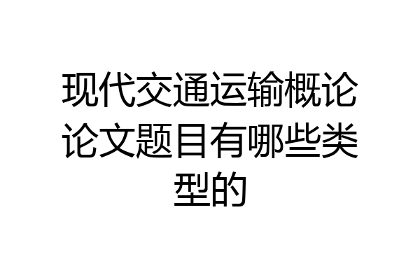 现代交通运输概论论文题目有哪些类型的
