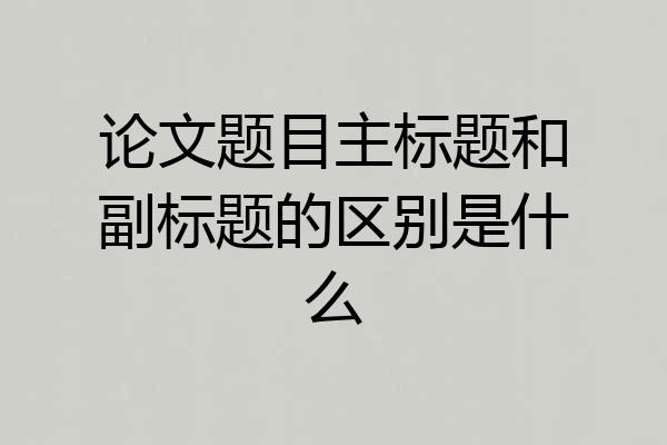 论文题目主标题和副标题的区别是什么