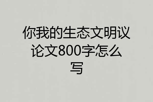 你我的生态文明议论文800字怎么写