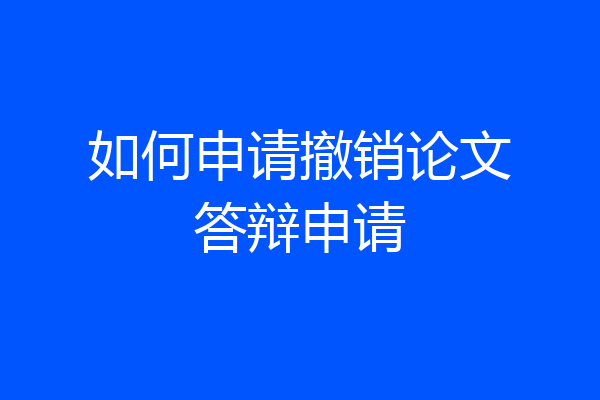 如何申请撤销论文答辩申请