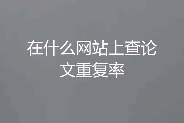 在什么网站上查论文重复率
