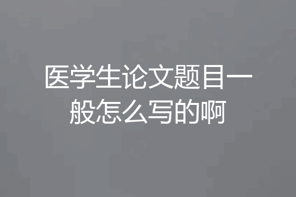医学生论文题目一般怎么写的啊