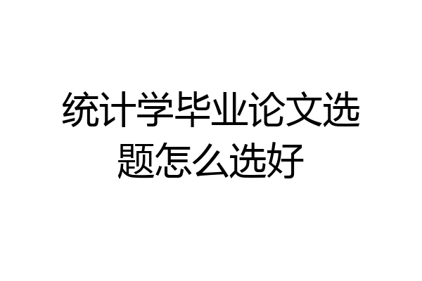 统计学毕业论文选题怎么选好