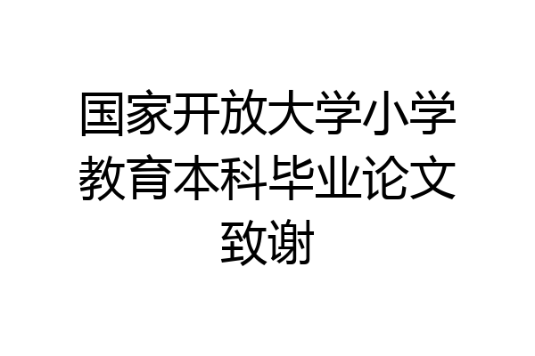 国家开放大学小学教育本科毕业论文致谢