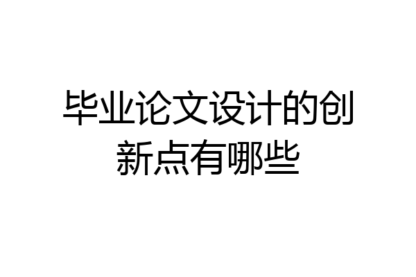 毕业论文设计的创新点有哪些