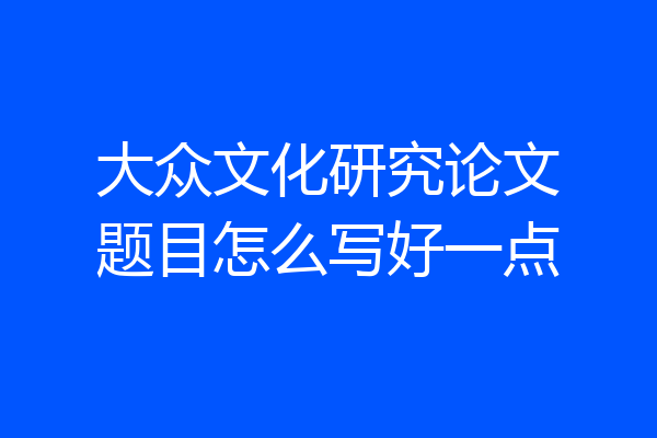 大众文化研究论文题目怎么写好一点