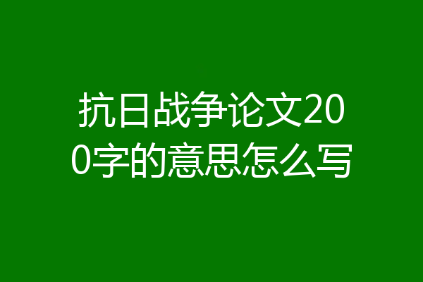 抗日战争论文200字的意思怎么写