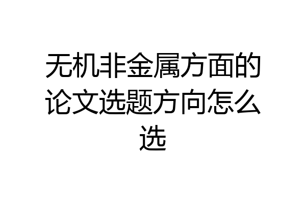 无机非金属方面的论文选题方向怎么选