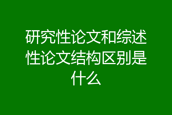 研究性论文和综述性论文结构区别是什么