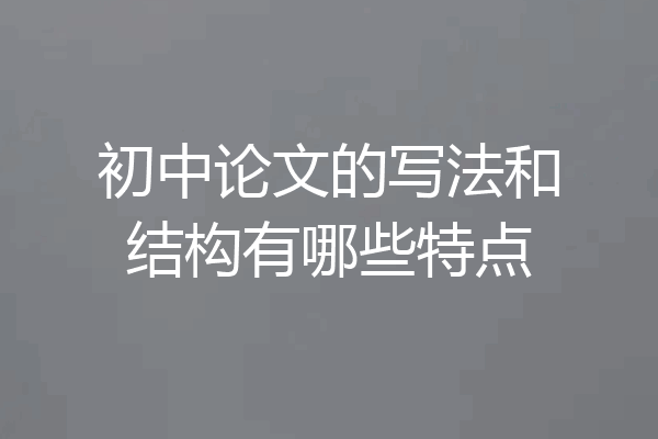 初中论文的写法和结构有哪些特点