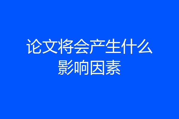 论文将会产生什么影响因素