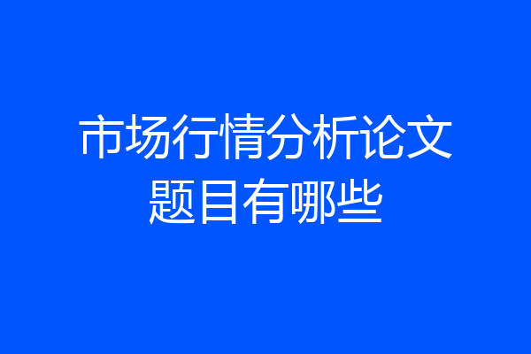市场行情分析论文题目有哪些