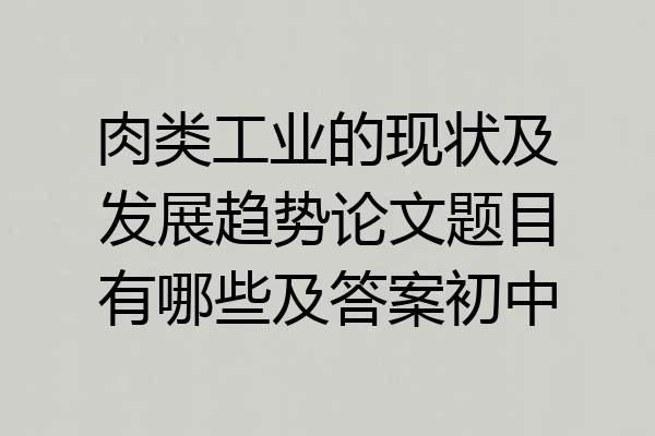 肉类工业的现状及发展趋势论文题目有哪些及答案初中