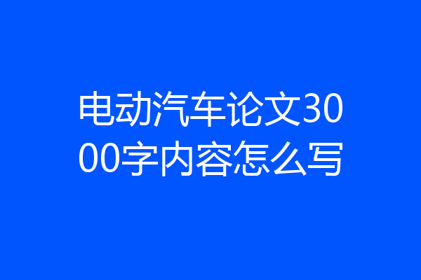 电动汽车论文3000字内容怎么写