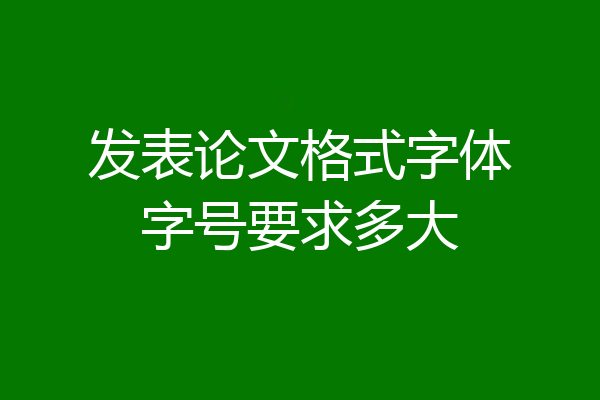 发表论文格式字体字号要求多大