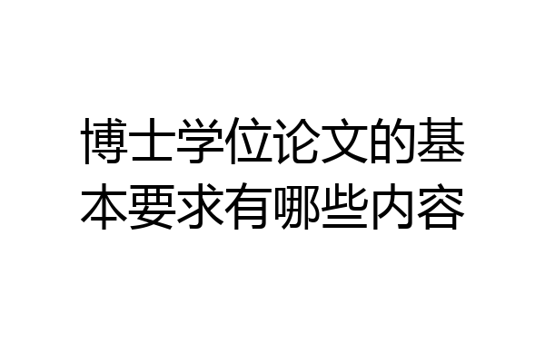 博士学位论文的基本要求有哪些内容