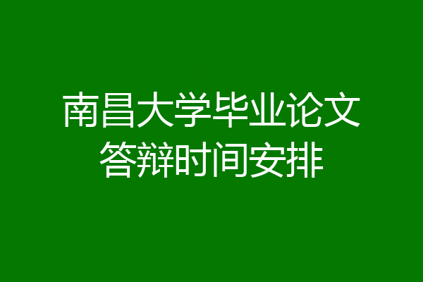 南昌大学毕业论文答辩时间安排