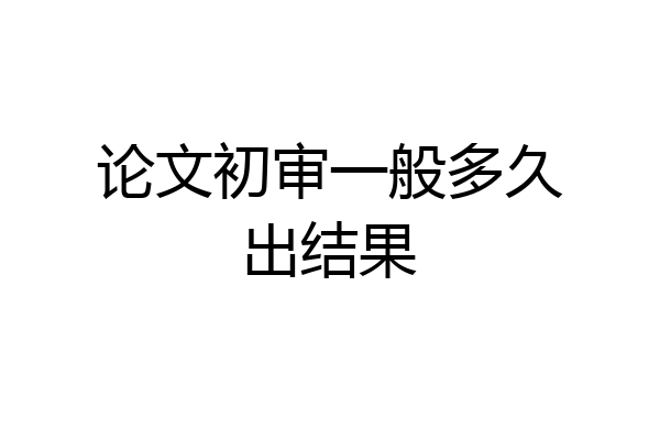 论文初审一般多久出结果
