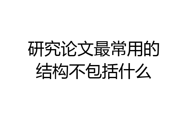 研究论文最常用的结构不包括什么