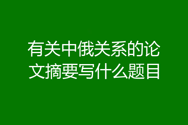 有关中俄关系的论文摘要写什么题目